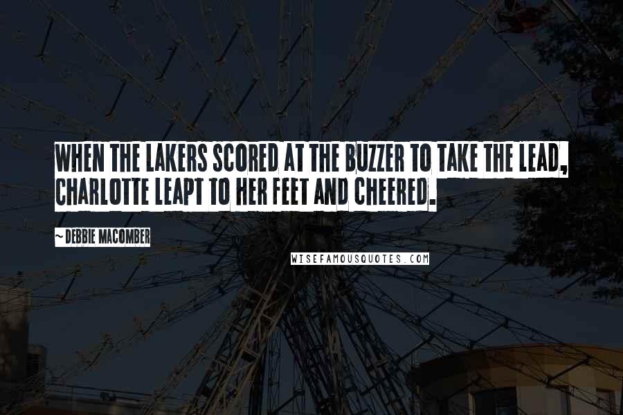 Debbie Macomber Quotes: when the Lakers scored at the buzzer to take the lead, Charlotte leapt to her feet and cheered.