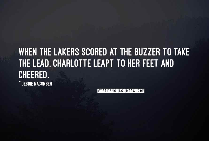 Debbie Macomber Quotes: when the Lakers scored at the buzzer to take the lead, Charlotte leapt to her feet and cheered.