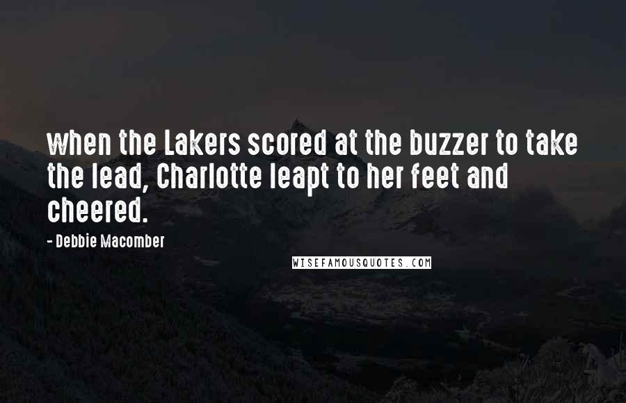 Debbie Macomber Quotes: when the Lakers scored at the buzzer to take the lead, Charlotte leapt to her feet and cheered.