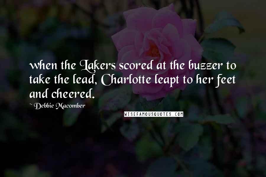 Debbie Macomber Quotes: when the Lakers scored at the buzzer to take the lead, Charlotte leapt to her feet and cheered.