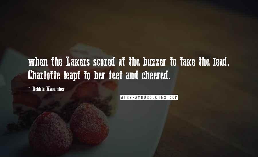 Debbie Macomber Quotes: when the Lakers scored at the buzzer to take the lead, Charlotte leapt to her feet and cheered.