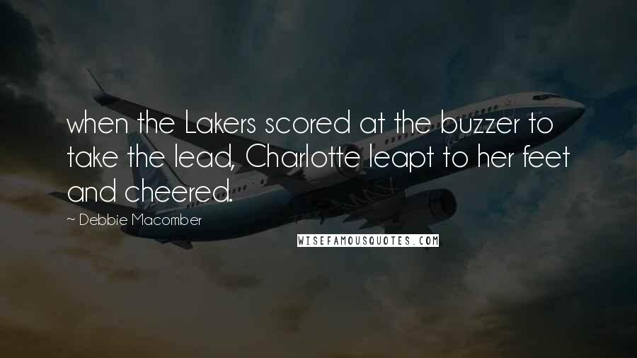 Debbie Macomber Quotes: when the Lakers scored at the buzzer to take the lead, Charlotte leapt to her feet and cheered.