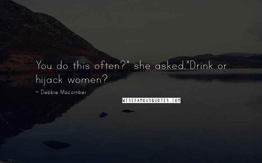 Debbie Macomber Quotes: You do this often?" she asked."Drink or hijack women?