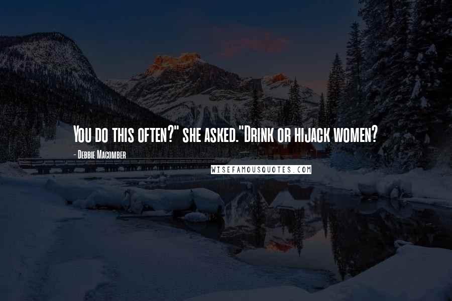 Debbie Macomber Quotes: You do this often?" she asked."Drink or hijack women?