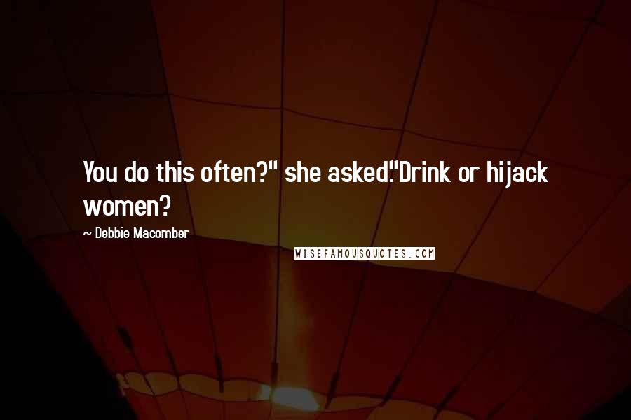 Debbie Macomber Quotes: You do this often?" she asked."Drink or hijack women?