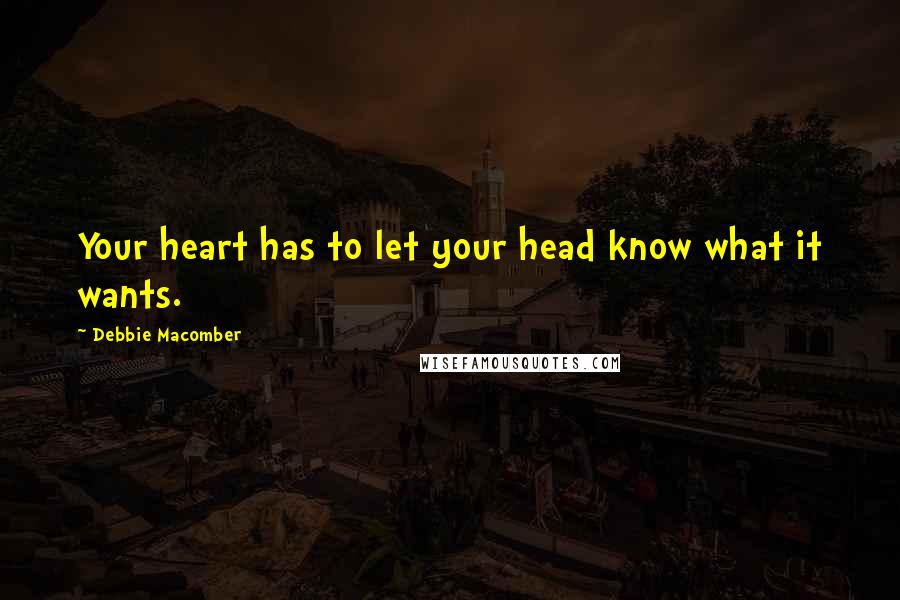 Debbie Macomber Quotes: Your heart has to let your head know what it wants.