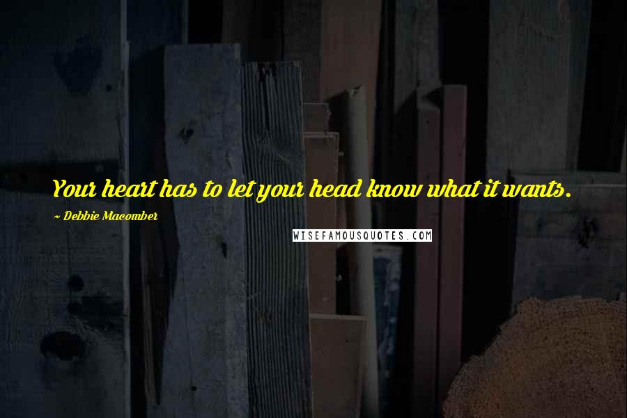 Debbie Macomber Quotes: Your heart has to let your head know what it wants.