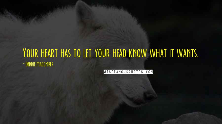 Debbie Macomber Quotes: Your heart has to let your head know what it wants.