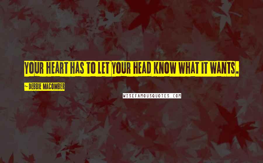 Debbie Macomber Quotes: Your heart has to let your head know what it wants.