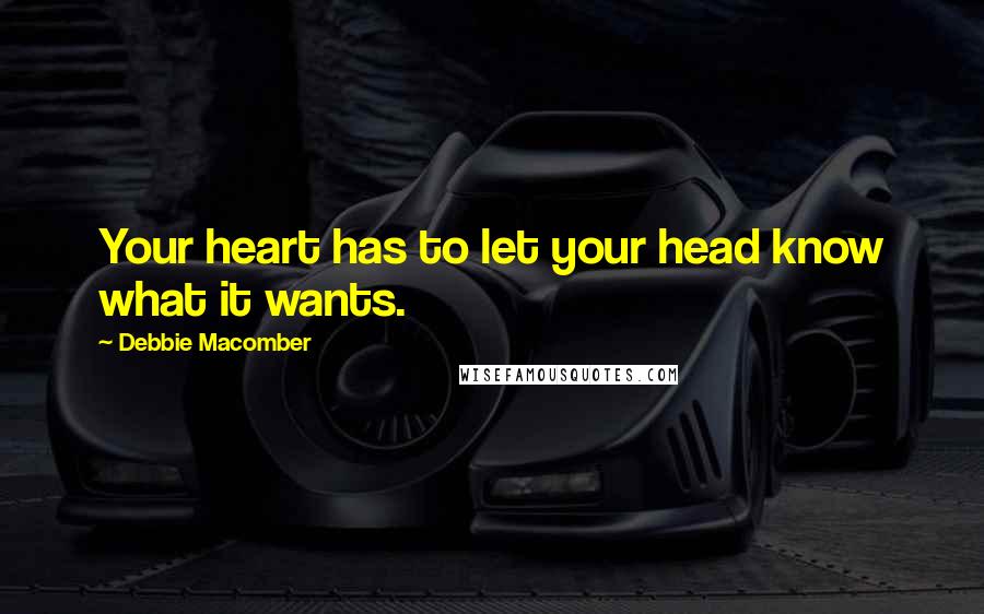 Debbie Macomber Quotes: Your heart has to let your head know what it wants.