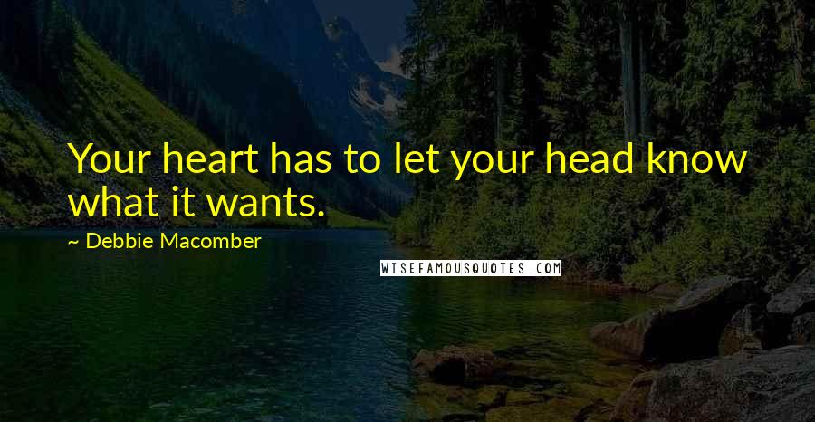 Debbie Macomber Quotes: Your heart has to let your head know what it wants.