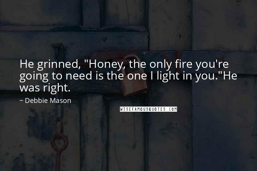 Debbie Mason Quotes: He grinned, "Honey, the only fire you're going to need is the one I light in you."He was right.