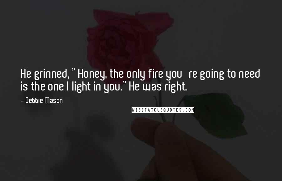 Debbie Mason Quotes: He grinned, "Honey, the only fire you're going to need is the one I light in you."He was right.