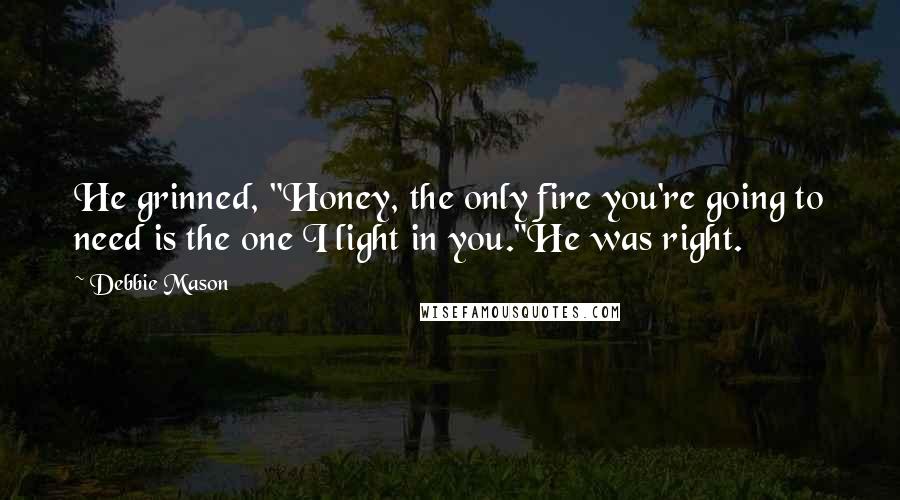 Debbie Mason Quotes: He grinned, "Honey, the only fire you're going to need is the one I light in you."He was right.