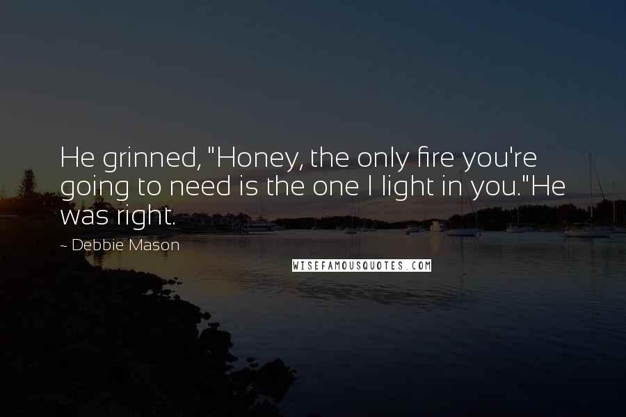 Debbie Mason Quotes: He grinned, "Honey, the only fire you're going to need is the one I light in you."He was right.