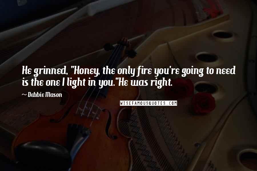 Debbie Mason Quotes: He grinned, "Honey, the only fire you're going to need is the one I light in you."He was right.