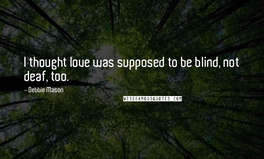 Debbie Mason Quotes: I thought love was supposed to be blind, not deaf, too.