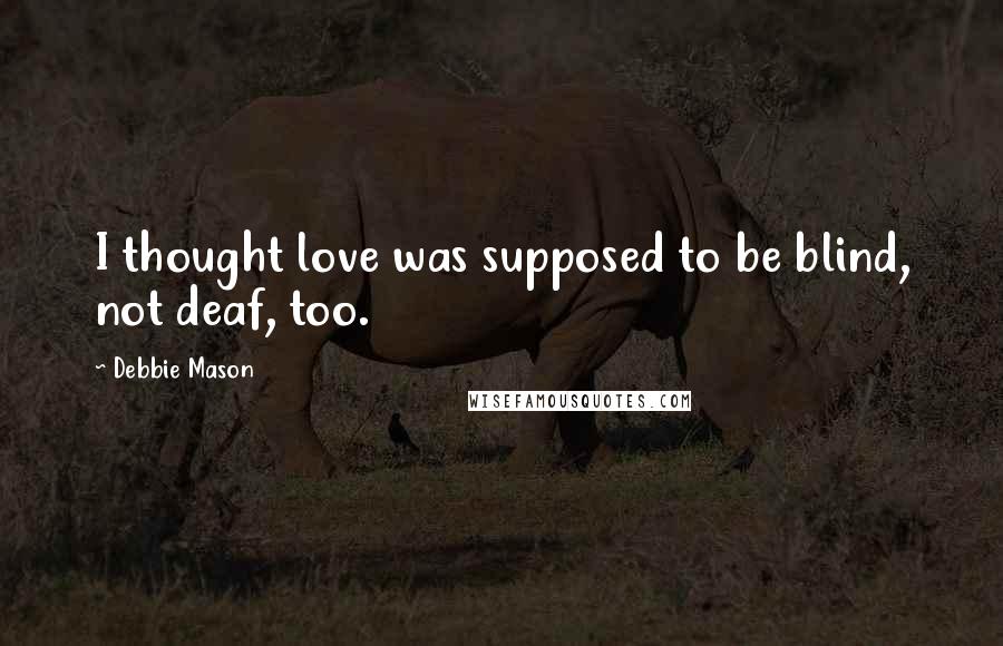 Debbie Mason Quotes: I thought love was supposed to be blind, not deaf, too.