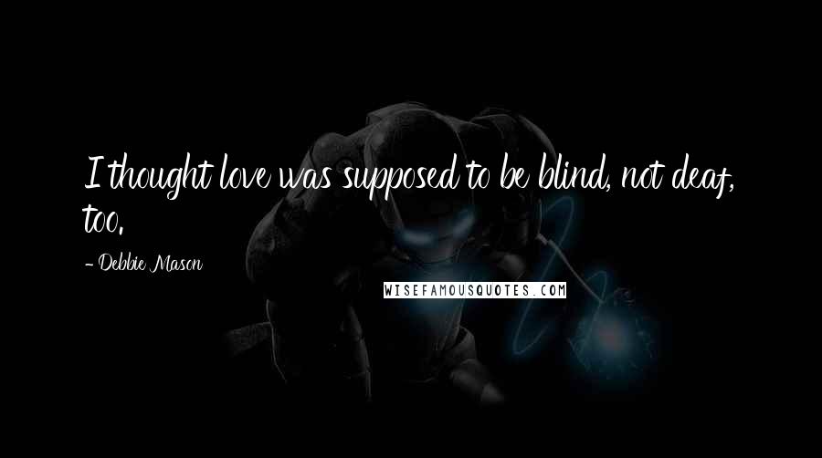 Debbie Mason Quotes: I thought love was supposed to be blind, not deaf, too.