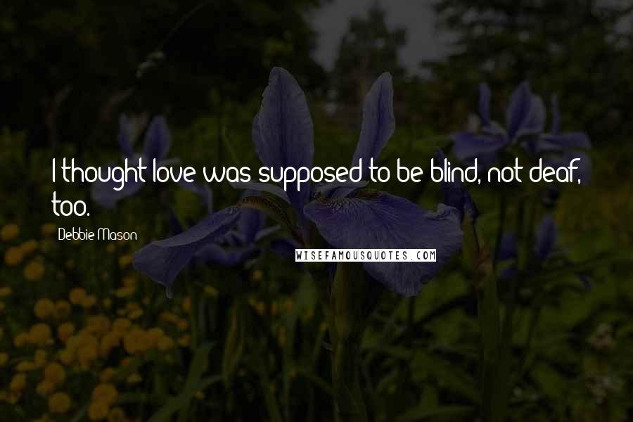 Debbie Mason Quotes: I thought love was supposed to be blind, not deaf, too.