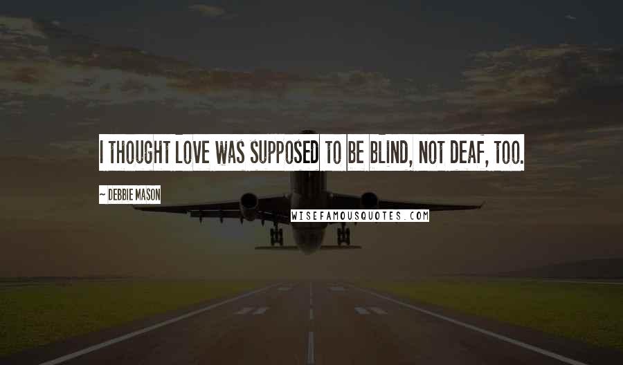 Debbie Mason Quotes: I thought love was supposed to be blind, not deaf, too.