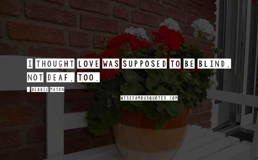 Debbie Mason Quotes: I thought love was supposed to be blind, not deaf, too.