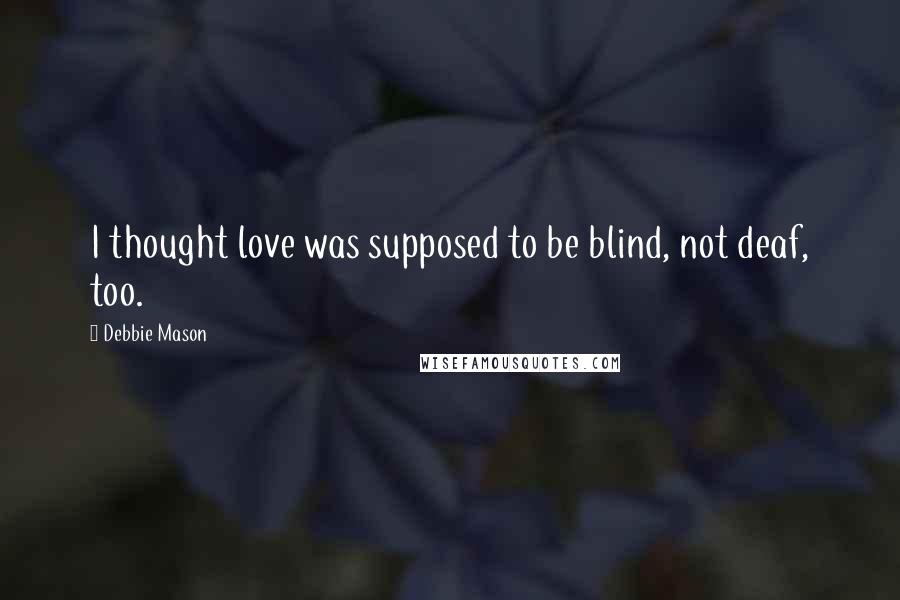 Debbie Mason Quotes: I thought love was supposed to be blind, not deaf, too.