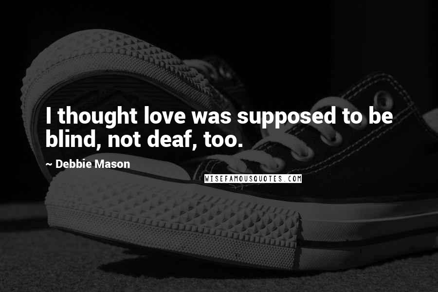 Debbie Mason Quotes: I thought love was supposed to be blind, not deaf, too.