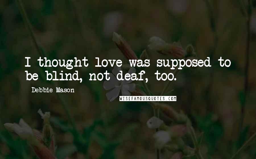 Debbie Mason Quotes: I thought love was supposed to be blind, not deaf, too.