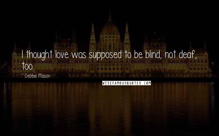 Debbie Mason Quotes: I thought love was supposed to be blind, not deaf, too.