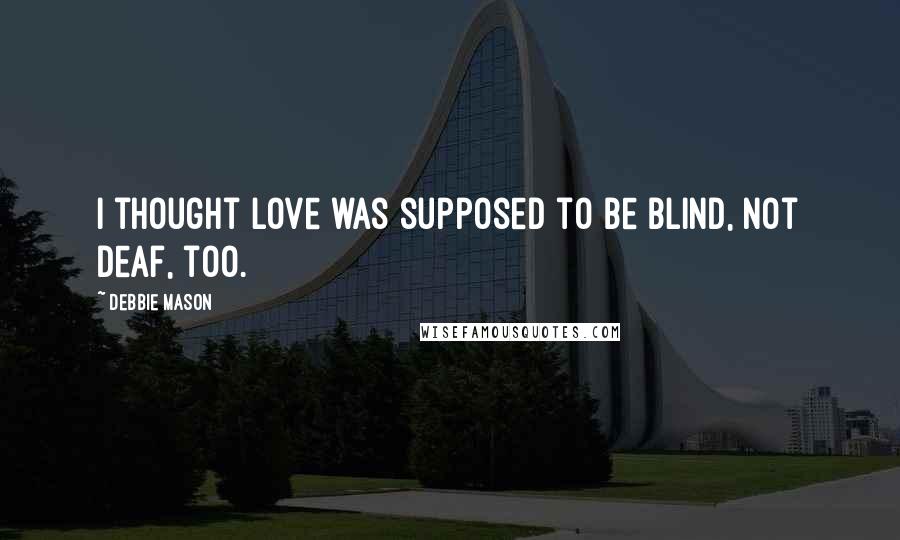 Debbie Mason Quotes: I thought love was supposed to be blind, not deaf, too.