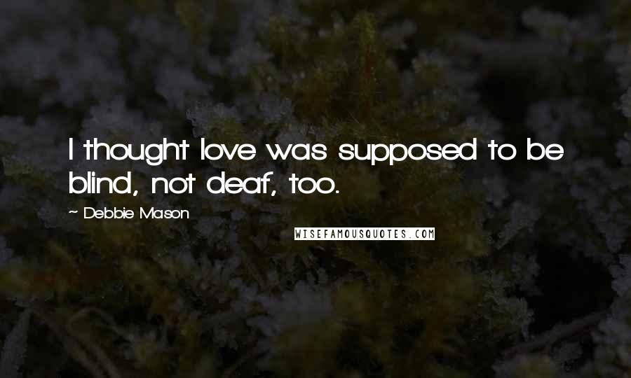 Debbie Mason Quotes: I thought love was supposed to be blind, not deaf, too.