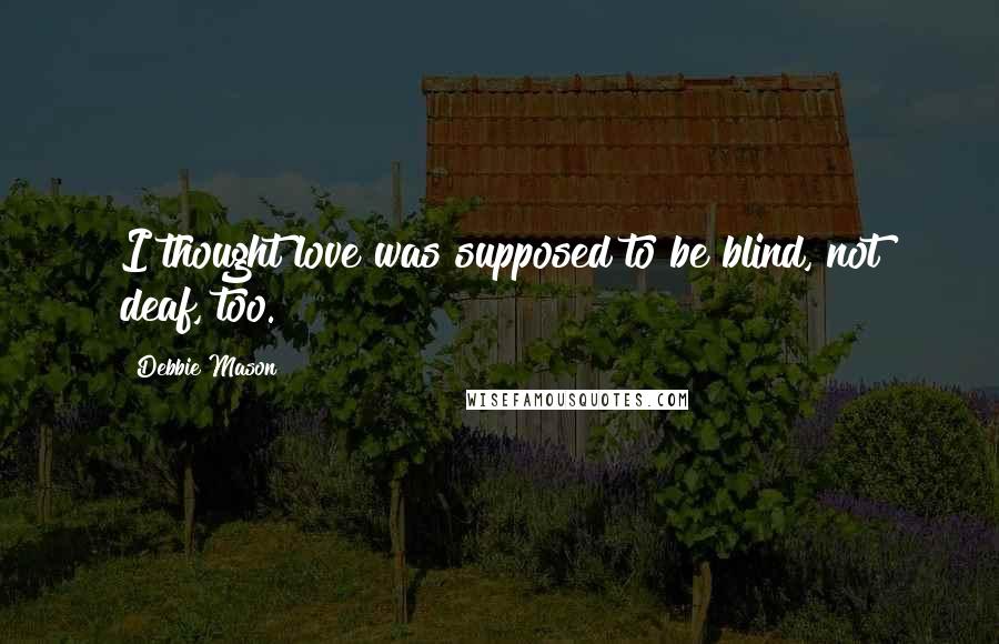 Debbie Mason Quotes: I thought love was supposed to be blind, not deaf, too.