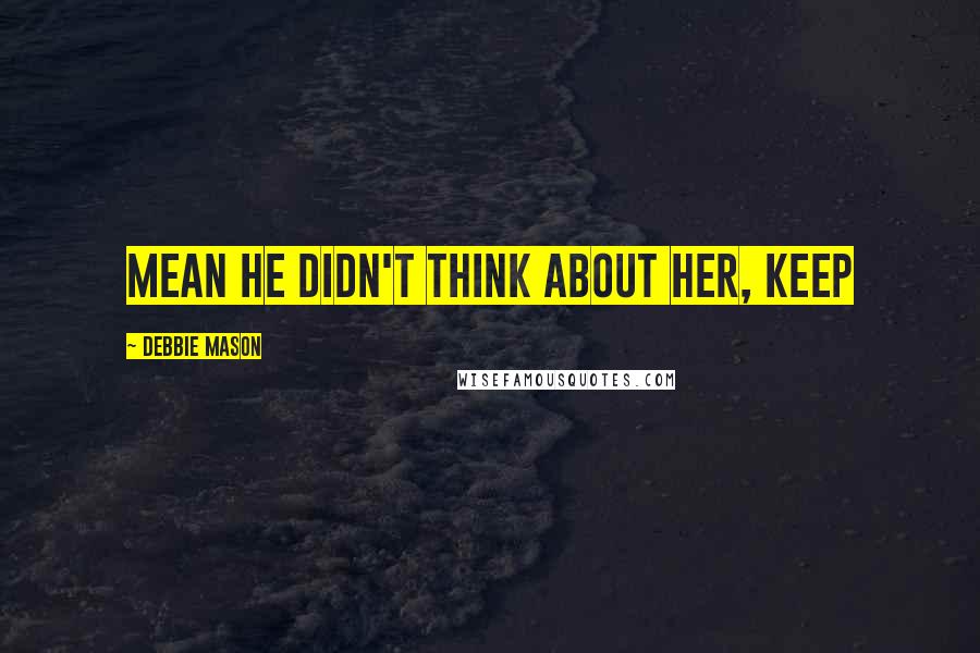 Debbie Mason Quotes: mean he didn't think about her, keep