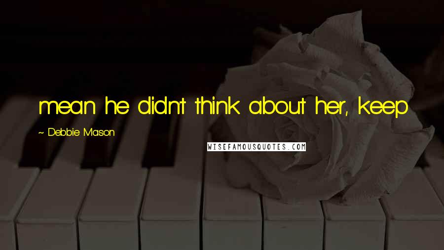Debbie Mason Quotes: mean he didn't think about her, keep