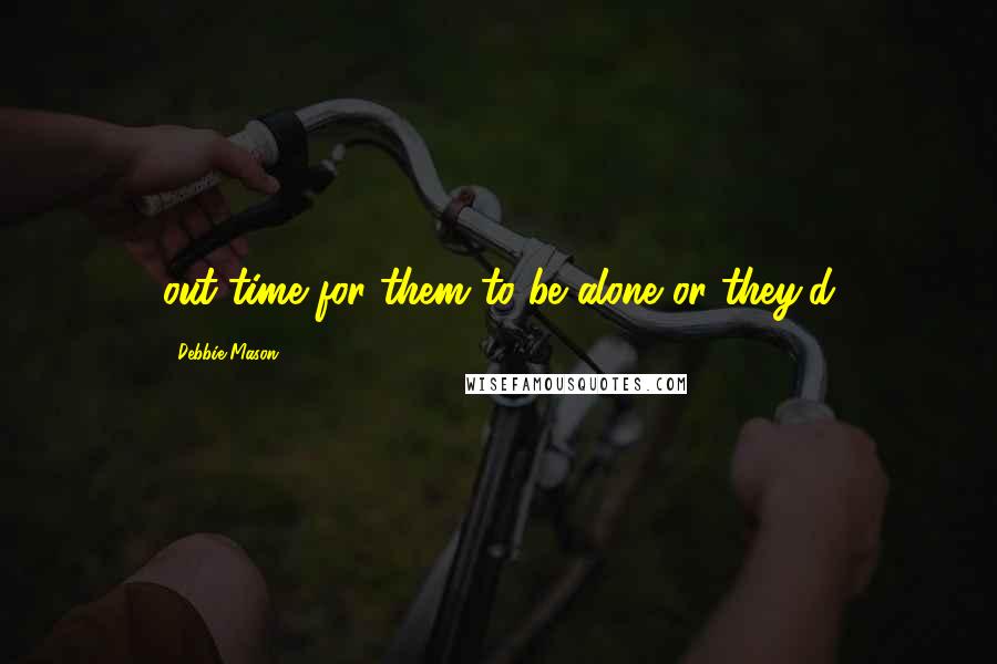 Debbie Mason Quotes: out time for them to be alone or they'd