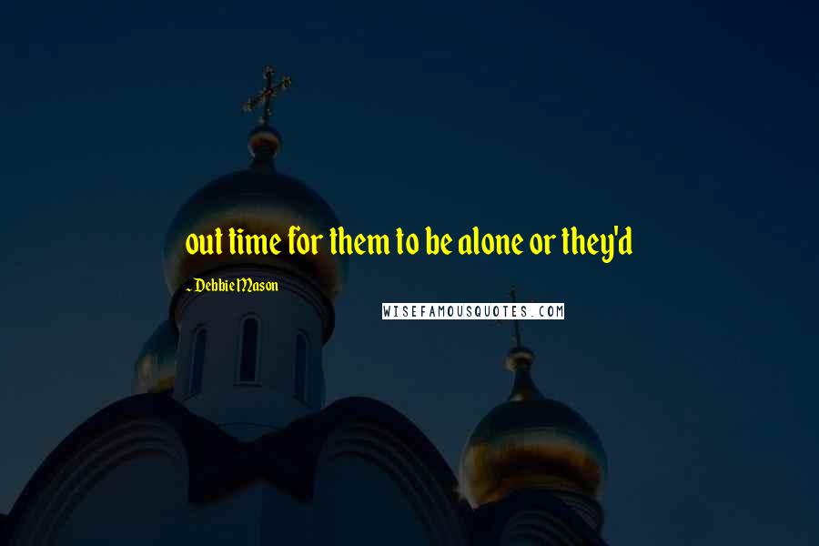 Debbie Mason Quotes: out time for them to be alone or they'd