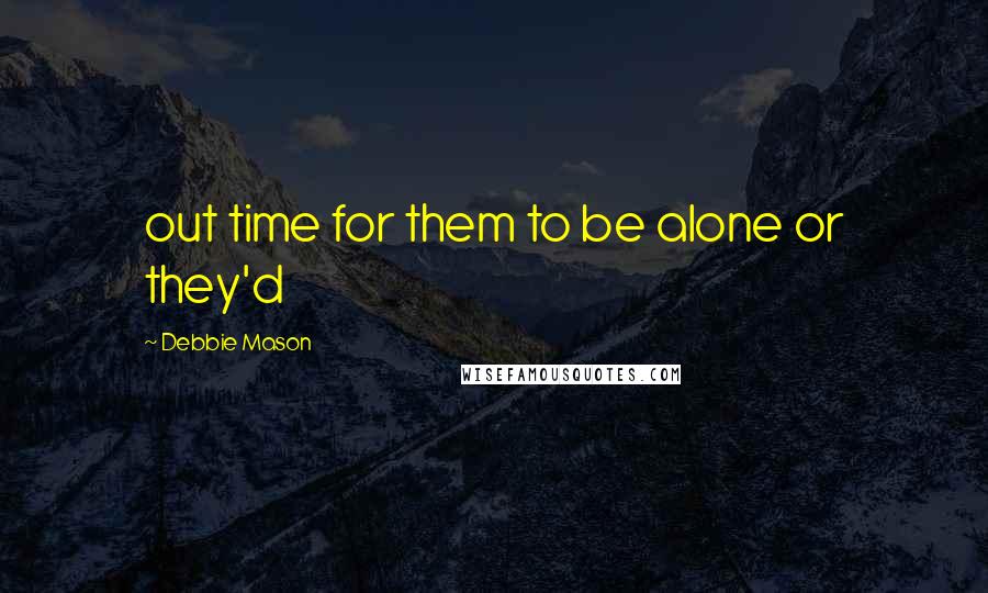 Debbie Mason Quotes: out time for them to be alone or they'd