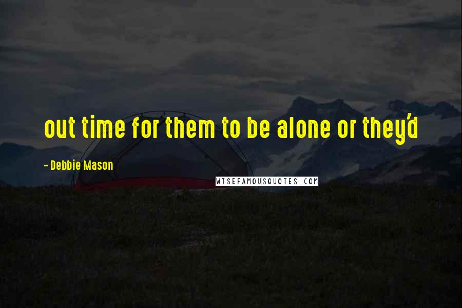 Debbie Mason Quotes: out time for them to be alone or they'd