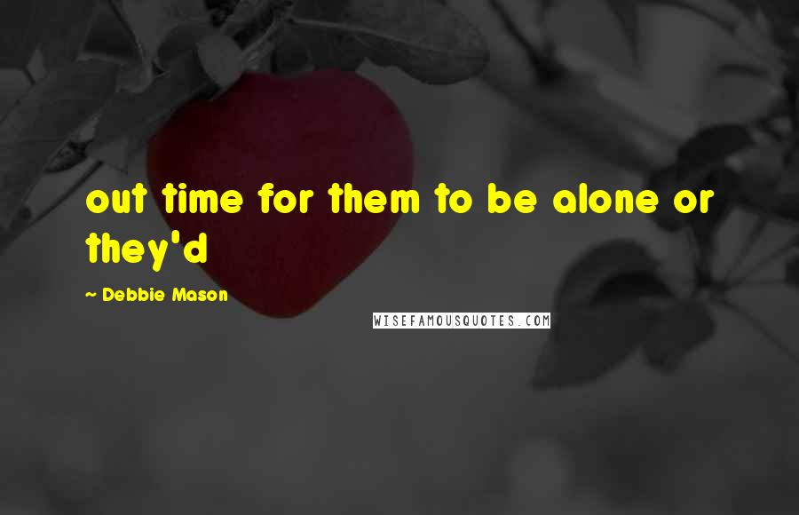 Debbie Mason Quotes: out time for them to be alone or they'd