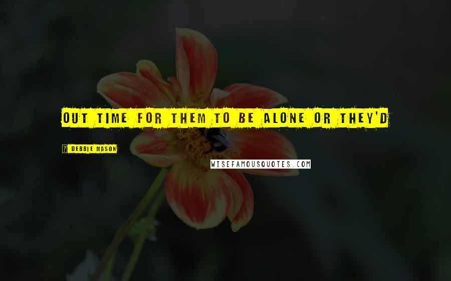 Debbie Mason Quotes: out time for them to be alone or they'd