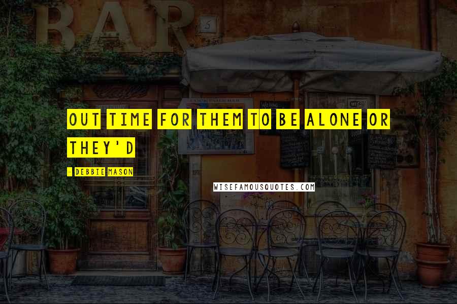 Debbie Mason Quotes: out time for them to be alone or they'd