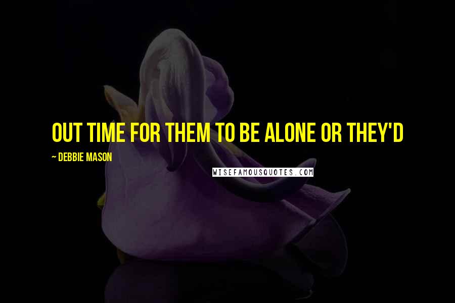 Debbie Mason Quotes: out time for them to be alone or they'd