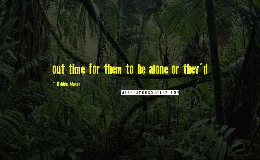 Debbie Mason Quotes: out time for them to be alone or they'd