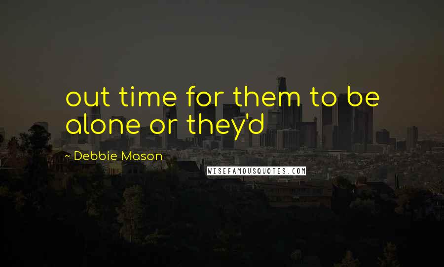 Debbie Mason Quotes: out time for them to be alone or they'd