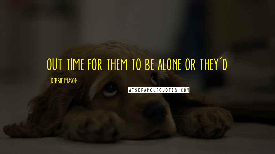 Debbie Mason Quotes: out time for them to be alone or they'd