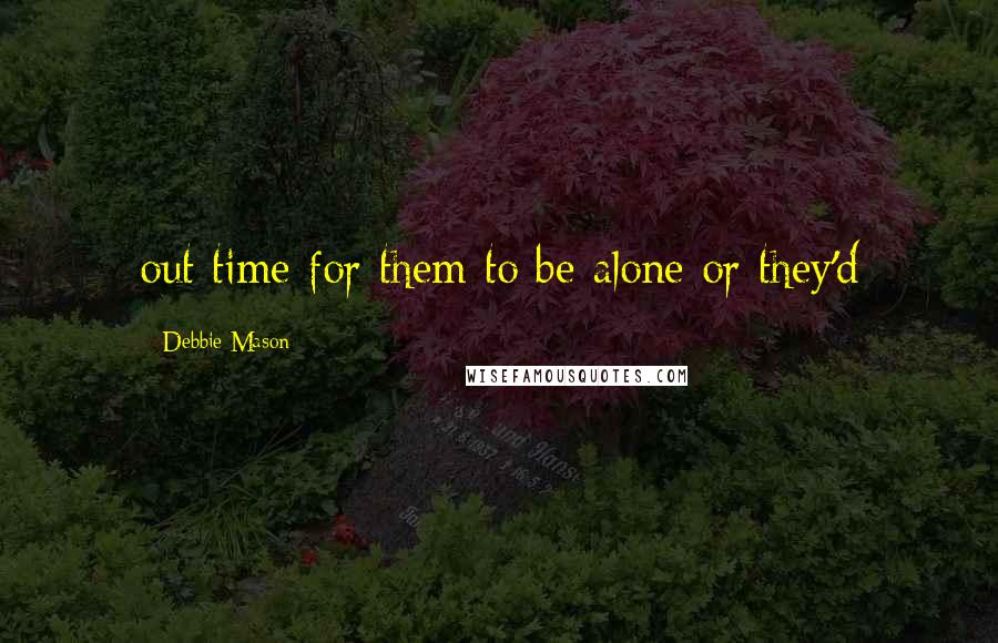 Debbie Mason Quotes: out time for them to be alone or they'd