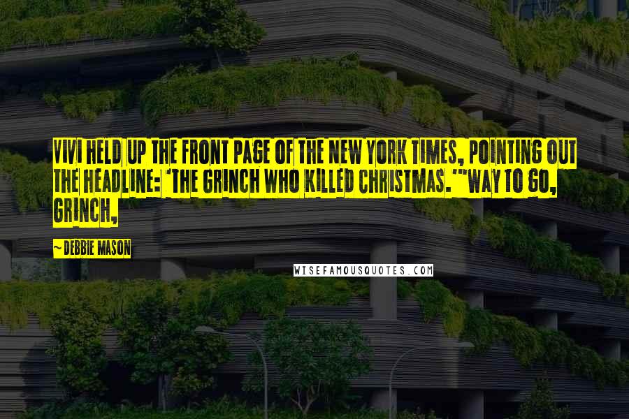 Debbie Mason Quotes: Vivi held up the front page of the New York Times, pointing out the headline: 'The Grinch Who Killed Christmas.'"Way to go, Grinch,