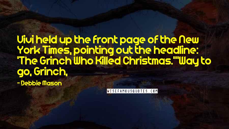 Debbie Mason Quotes: Vivi held up the front page of the New York Times, pointing out the headline: 'The Grinch Who Killed Christmas.'"Way to go, Grinch,