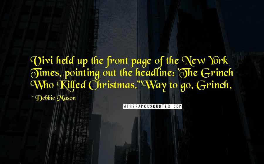 Debbie Mason Quotes: Vivi held up the front page of the New York Times, pointing out the headline: 'The Grinch Who Killed Christmas.'"Way to go, Grinch,